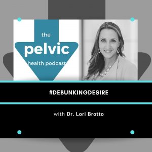 The Pelvic Health Podcast – Debunking Desire with Dr Lori Brotto